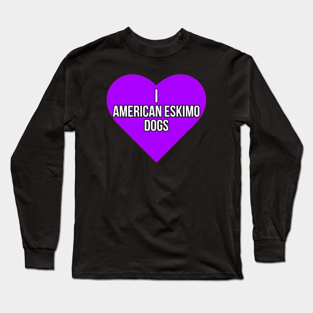 I love American Eskimo Dogs Long Sleeve T-Shirt by Word and Saying